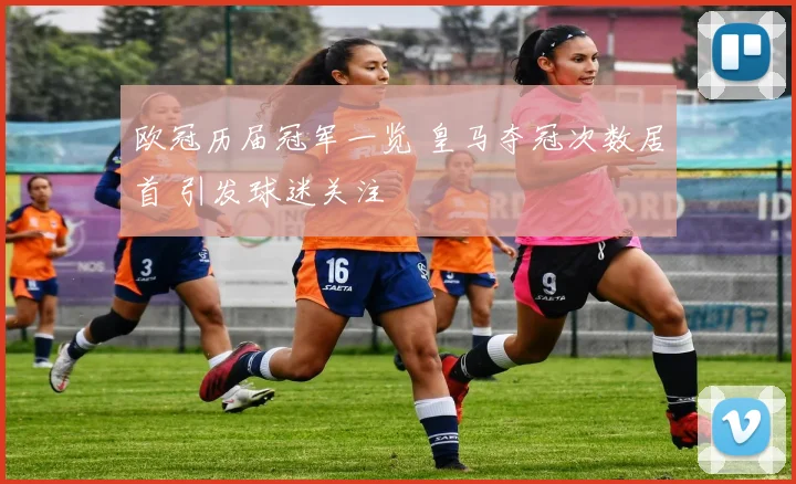 欧冠历届冠军一览 皇马夺冠次数居首 引发球迷关注