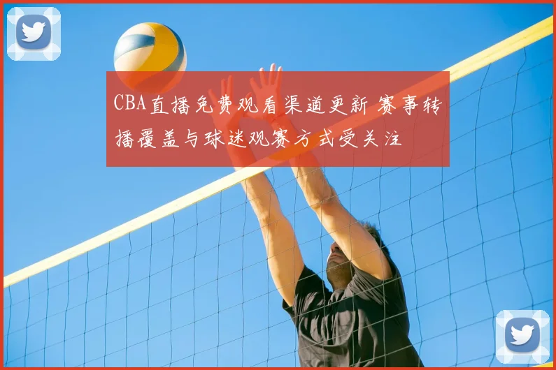 CBA直播免费观看渠道更新 赛事转播覆盖与球迷观赛方式受关注