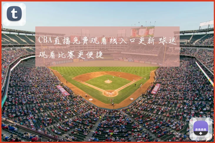 CBA直播免费观看线入口更新 球迷观看比赛更便捷
