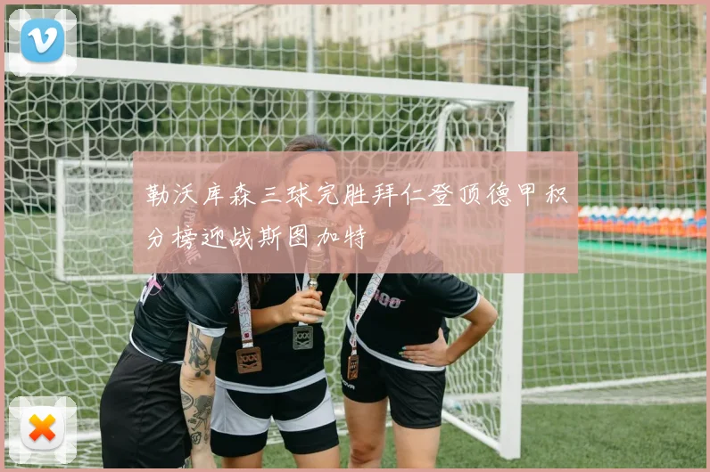 勒沃库森三球完胜拜仁登顶德甲积分榜迎战斯图加特