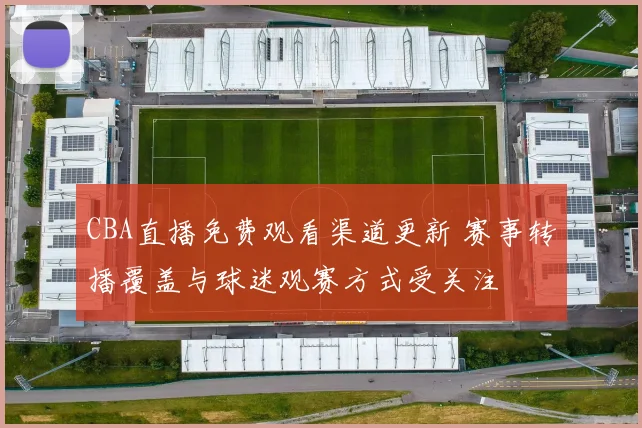 CBA直播免费观看渠道更新 赛事转播覆盖与球迷观赛方式受关注