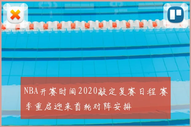 NBA开赛时间2020敲定复赛日程 赛季重启迎来首轮对阵安排