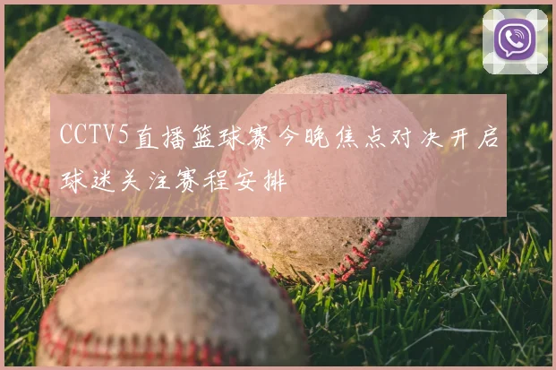 CCTV5直播篮球赛今晚焦点对决开启球迷关注赛程安排
