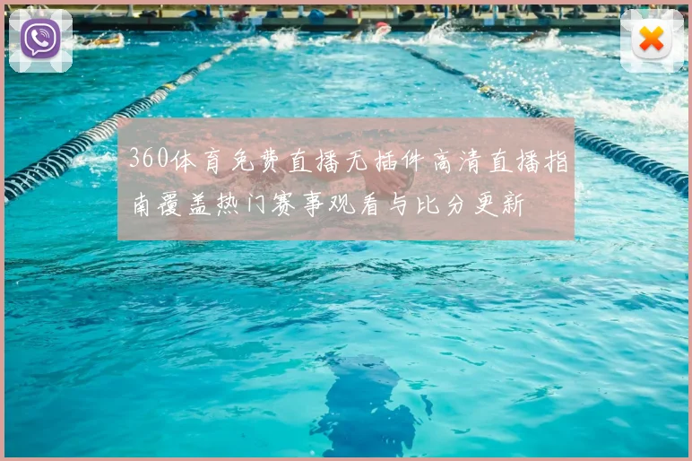 360体育免费直播无插件高清直播指南覆盖热门赛事观看与比分更新