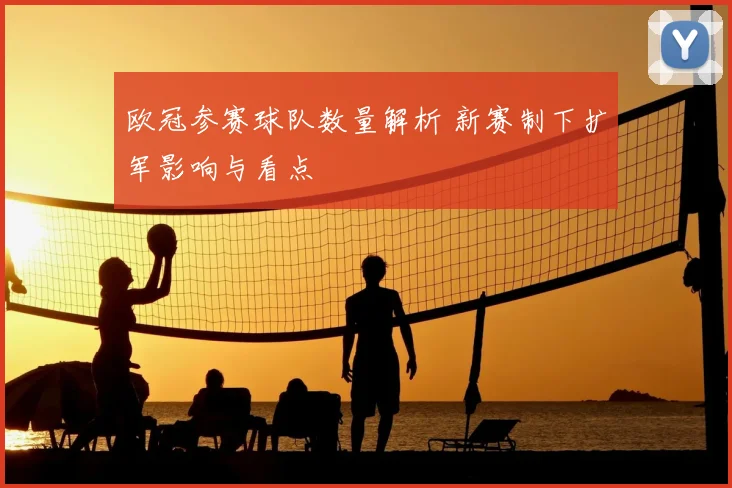 欧冠参赛球队数量解析 新赛制下扩军影响与看点