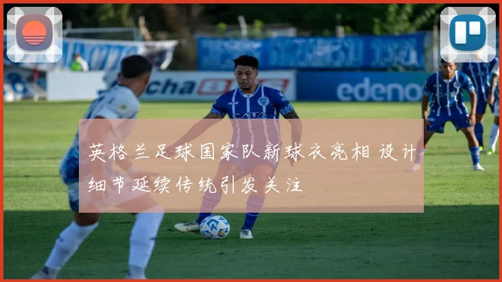 英格兰足球国家队新球衣亮相 设计细节延续传统引发关注