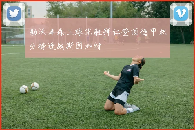 勒沃库森三球完胜拜仁登顶德甲积分榜迎战斯图加特