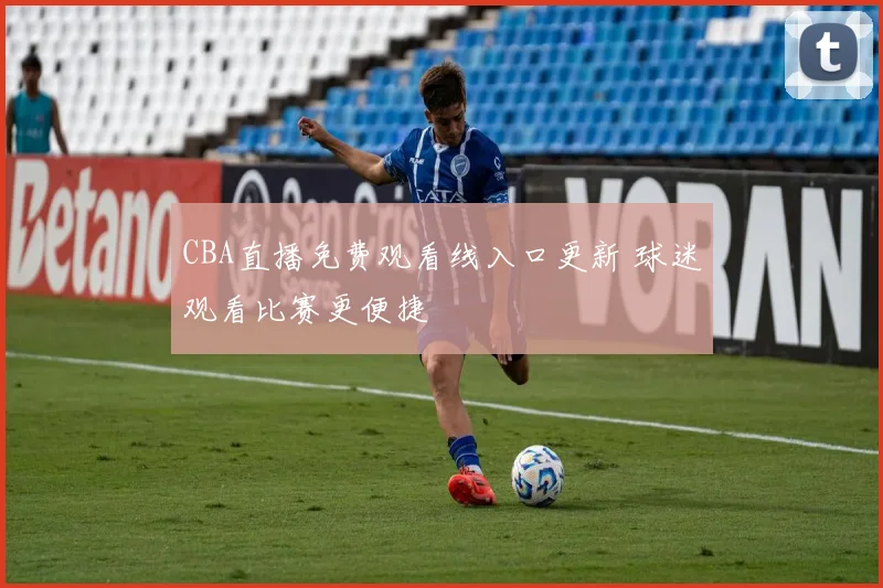 CBA直播免费观看线入口更新 球迷观看比赛更便捷