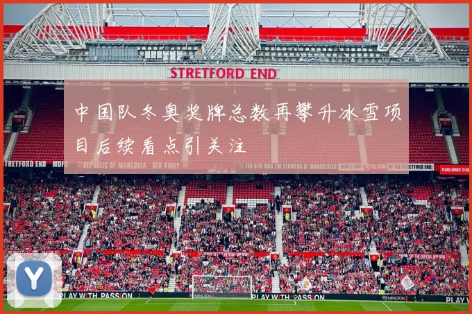 中国队冬奥奖牌总数再攀升冰雪项目后续看点引关注