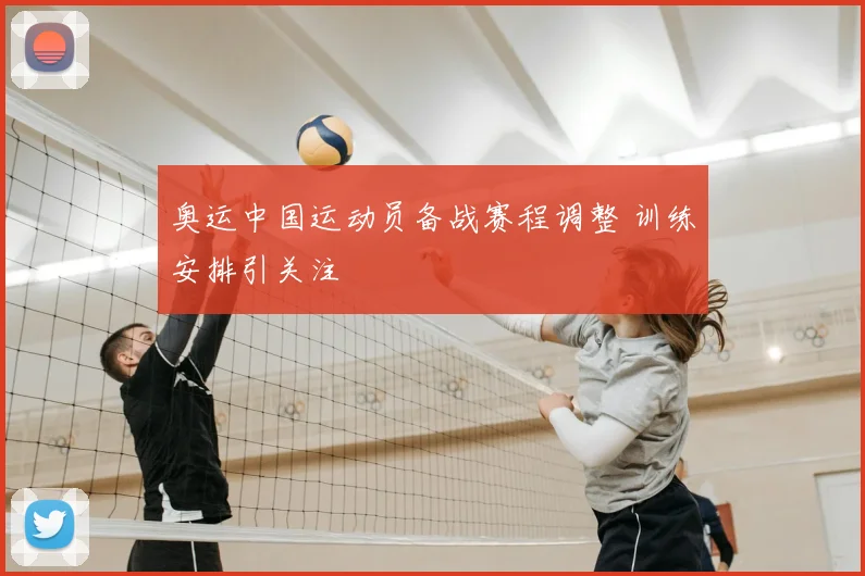 奥运中国运动员备战赛程调整 训练安排引关注