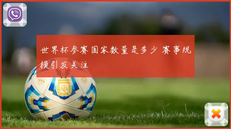 世界杯参赛国家数量是多少 赛事规模引发关注