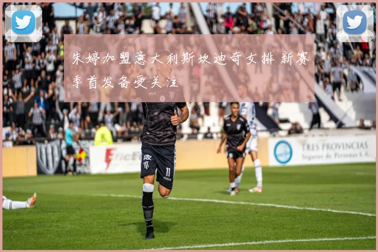 朱婷加盟意大利斯坎迪奇女排 新赛季首发备受关注