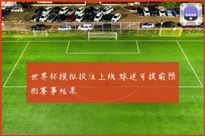 世界杯模拟投注上线 球迷可提前预测赛事结果