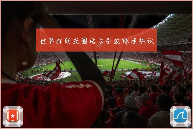 世界杯朋友圈语录引发球迷热议