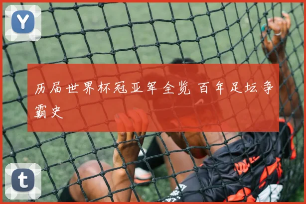 历届世界杯冠亚军全览 百年足坛争霸史