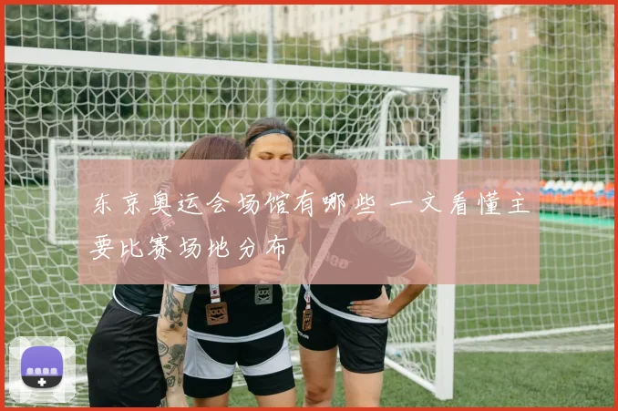东京奥运会场馆有哪些 一文看懂主要比赛场地分布
