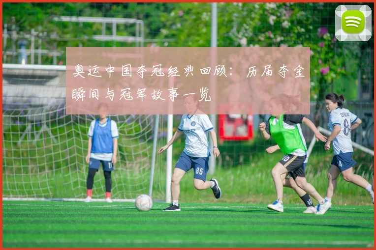 奥运中国夺冠经典回顾:历届夺金瞬间与冠军故事一览
