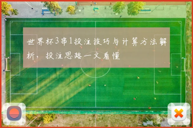 世界杯3串1投注技巧与计算方法解析，投注思路一文看懂