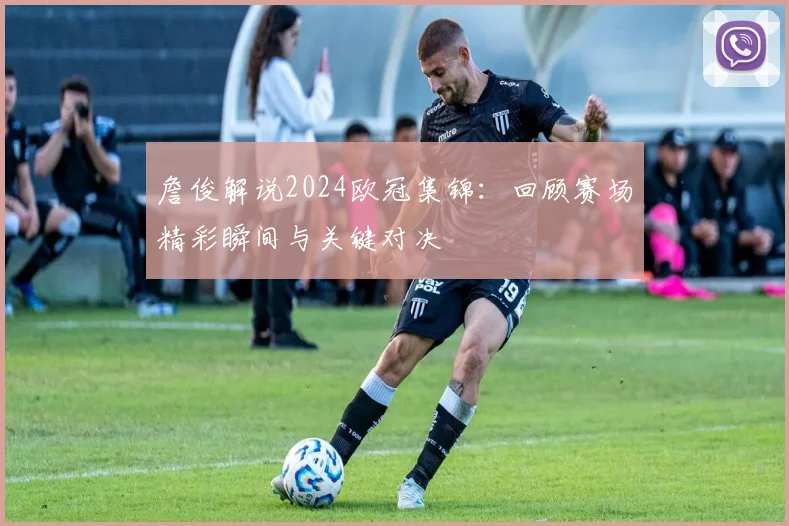 詹俊解说2024欧冠集锦：回顾赛场精彩瞬间与关键对决