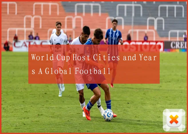 World Cup Host Cities and Years A Global Football
